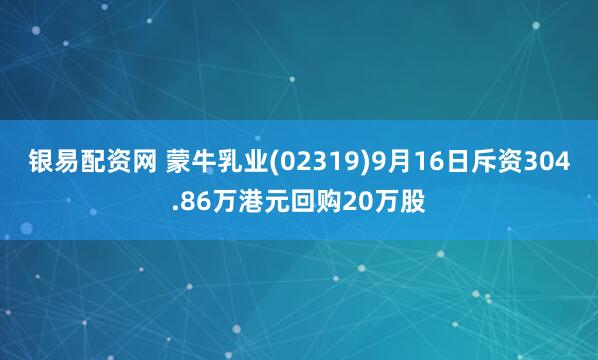 银易配资网 蒙牛乳业(02319)9月16日斥资304.86万港元回购20万股