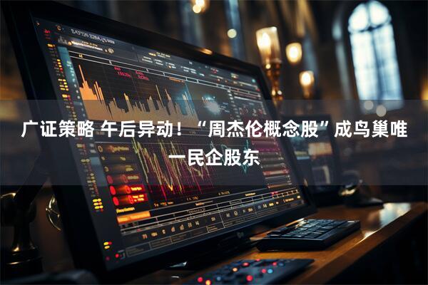 广证策略 午后异动！“周杰伦概念股”成鸟巢唯一民企股东