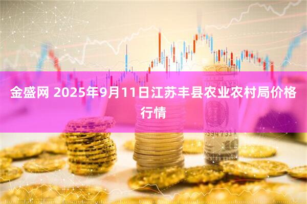 金盛网 2025年9月11日江苏丰县农业农村局价格行情