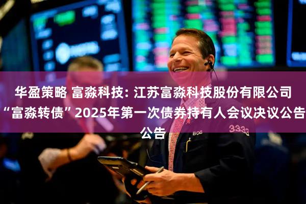 华盈策略 富淼科技: 江苏富淼科技股份有限公司“富淼转债”2025年第一次债券持有人会议决议公告