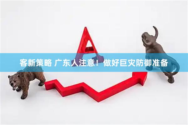 客新策略 广东人注意！做好巨灾防御准备