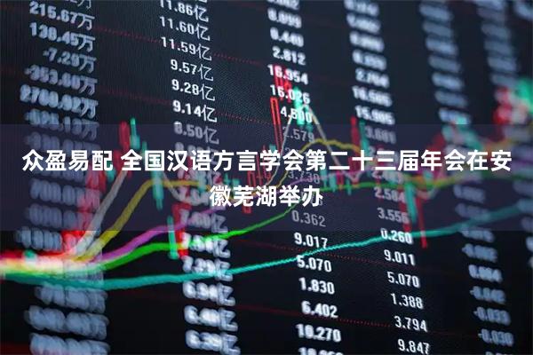 众盈易配 全国汉语方言学会第二十三届年会在安徽芜湖举办