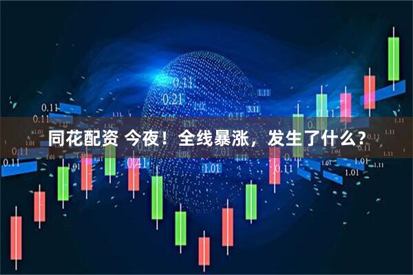 同花配资 今夜！全线暴涨，发生了什么？
