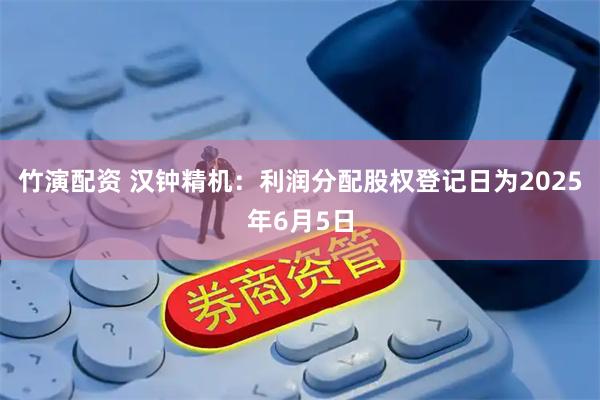 竹演配资 汉钟精机：利润分配股权登记日为2025年6月5日