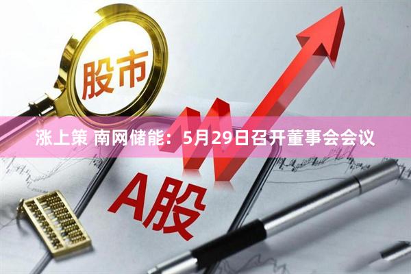 涨上策 南网储能：5月29日召开董事会会议