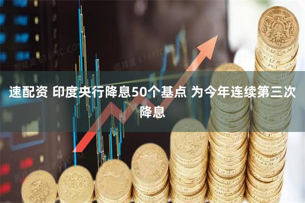 速配资 印度央行降息50个基点 为今年连续第三次降息