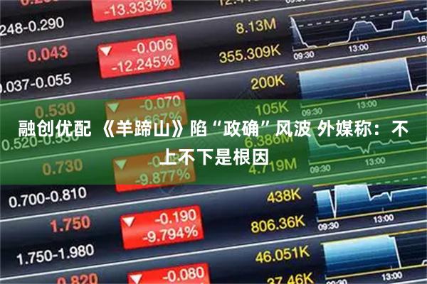 融创优配 《羊蹄山》陷“政确”风波 外媒称：不上不下是根因