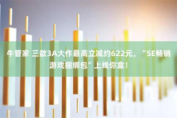 牛管家 三款3A大作最高立减约622元，“SE畅销游戏捆绑包”上线你盒！