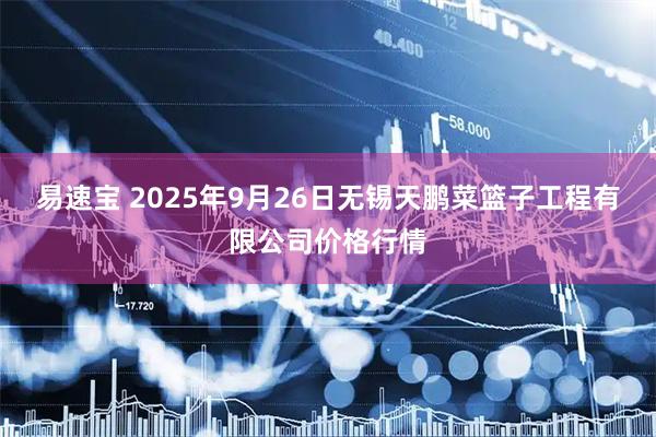易速宝 2025年9月26日无锡天鹏菜篮子工程有限公司价格行情