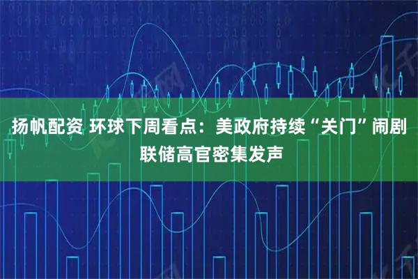 扬帆配资 环球下周看点：美政府持续“关门”闹剧 联储高官密集发声