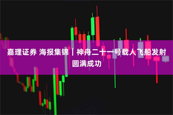 嘉理证券 海报集锦｜神舟二十一号载人飞船发射圆满成功