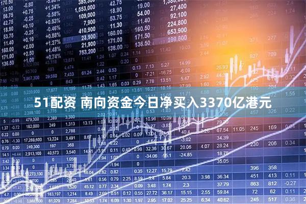 51配资 南向资金今日净买入3370亿港元