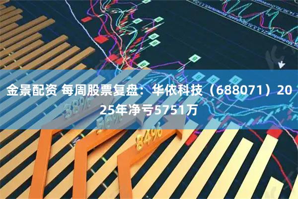金景配资 每周股票复盘:华依科技(688071)2025年净亏5751万