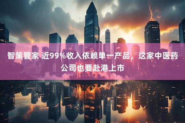 智策管家 近99%收入依赖单一产品，这家中医药公司也要赴港上市