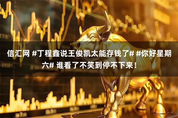 信汇网 #丁程鑫说王俊凯太能存钱了# #你好星期六# 谁看了不笑到停不下来！