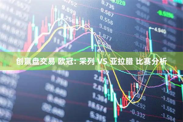 创赢盘交易 欧冠: 采列 VS 亚拉腊 比赛分析