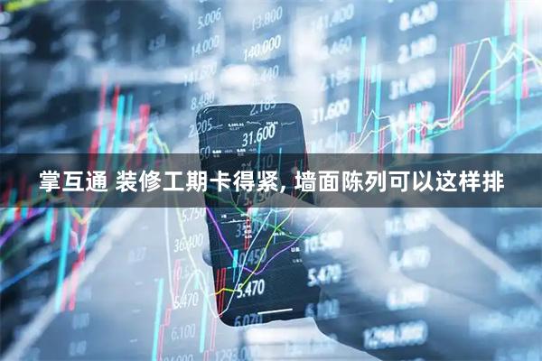 掌互通 装修工期卡得紧, 墙面陈列可以这样排