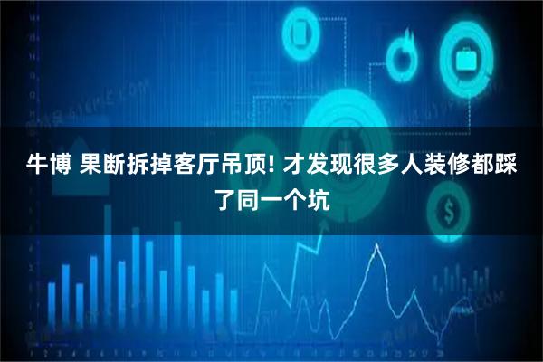 牛博 果断拆掉客厅吊顶! 才发现很多人装修都踩了同一个坑